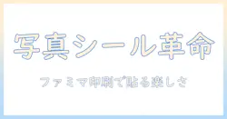 写真をシールに！コンビニのファミマでできる写真印刷とシール作成の完全ガイド