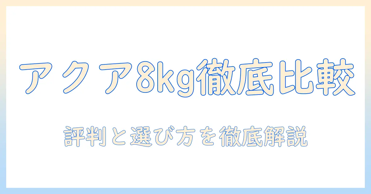 アクアの8キロ洗濯機の評判を徹底解説｜選び方と口コミ比較で賢く購入