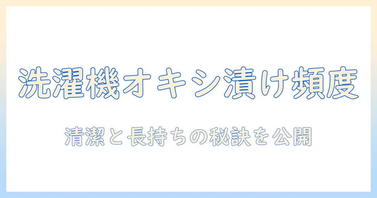 洗濯機のオキシ漬けはどのくらいの頻度で?主婦が知っておくべき清潔と長持ちのコツ