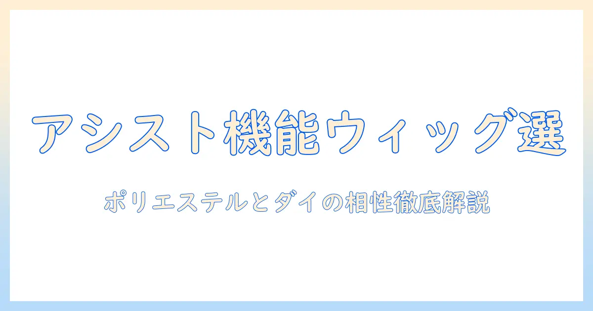 アシスト機能つきウィッグを選ぶときのポイント—ポリエステル素材とダイの関係を徹底解説
