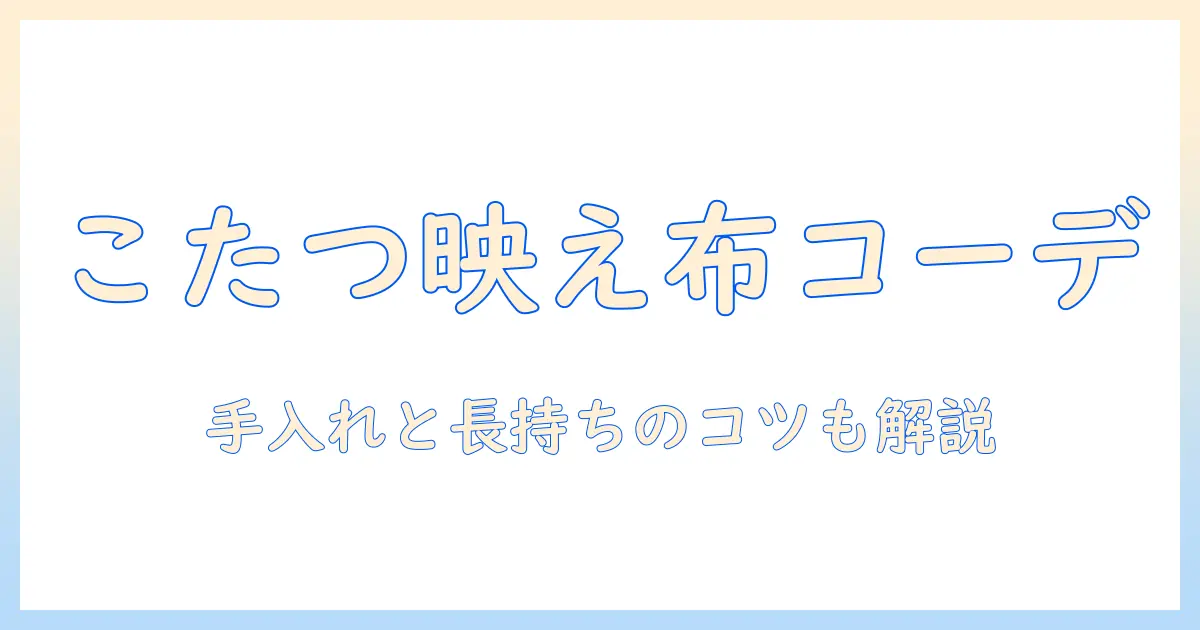 こたつ に 合う テーブル クロス の 選び方と コーディネート術