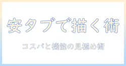 イラストを描くなら安いタブレットを選ぶ方法：pcと比較して分かるイラスト向けタブレットの選び方