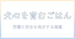 犬心を育むドッグフードの選び方と、火事時のペット安全対策