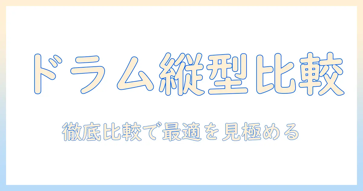 洗濯機の選び方入門:ドラム式と縦型の洗浄力を徹底比較