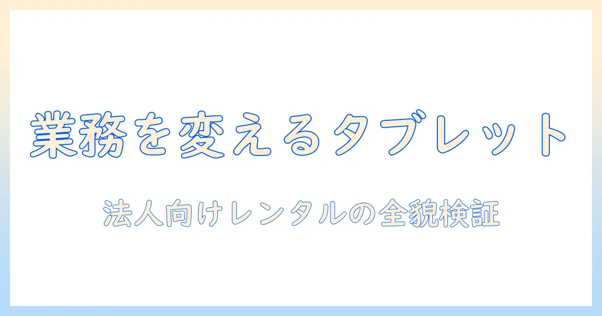 タブレットレンタルで業務を効率化する方法｜ジャパン・エモーション法人専用を徹底解説