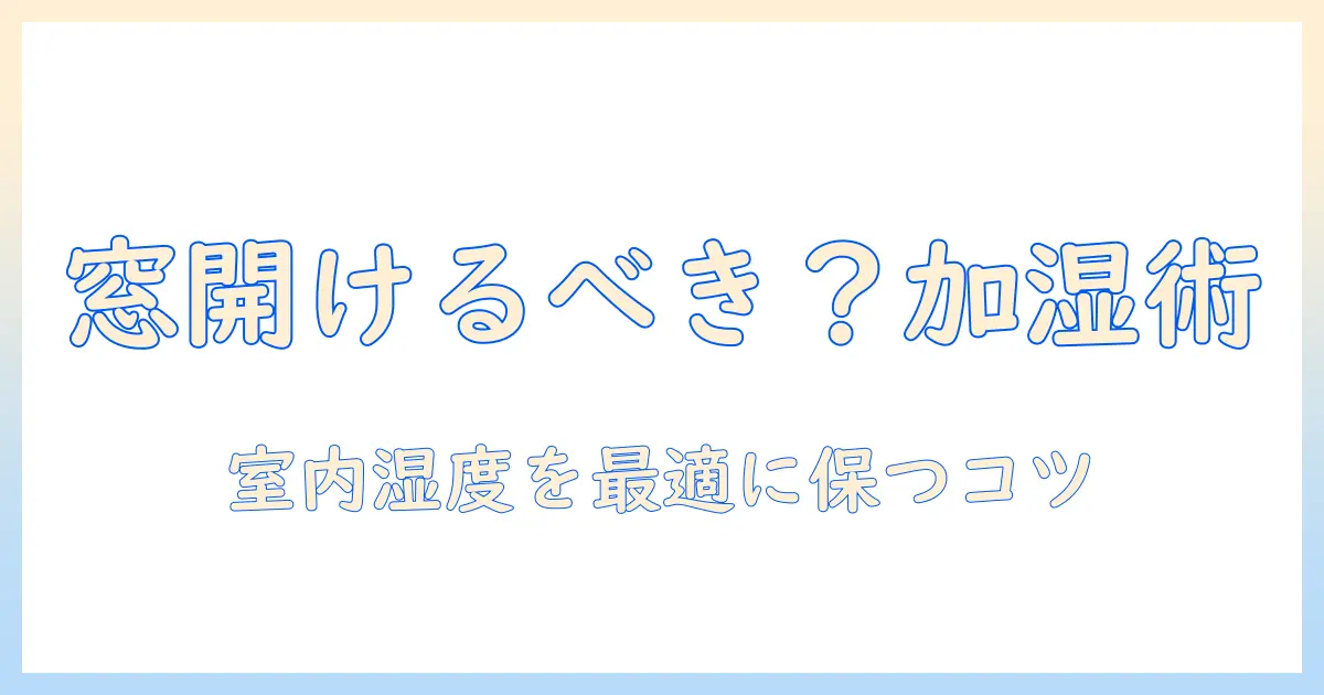 加湿器を使うとき窓を開けるべき?室内湿度を最適に保つ方法と注意点
