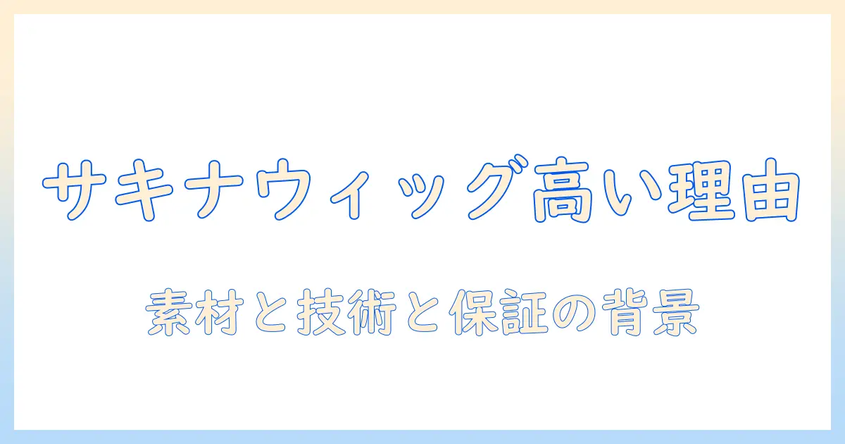 サキナのウィッグは高いのか？高価格の背景と選び方を徹底解説