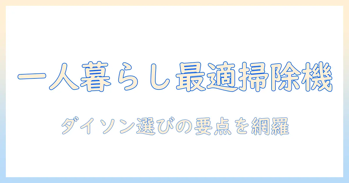 ダイソン 掃除機 おすすめ 一人暮らしに最適なモデルと選び方