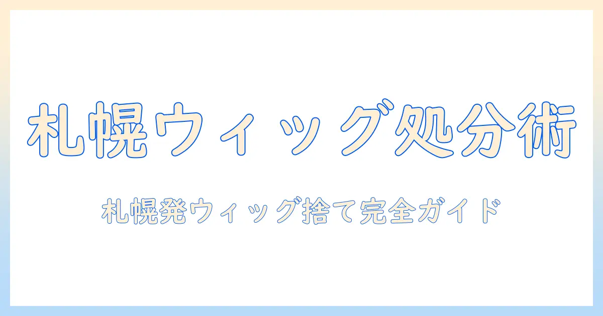 札幌で覚えておきたいウィッグの捨て方ガイド