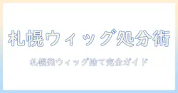札幌で覚えておきたいウィッグの捨て方ガイド