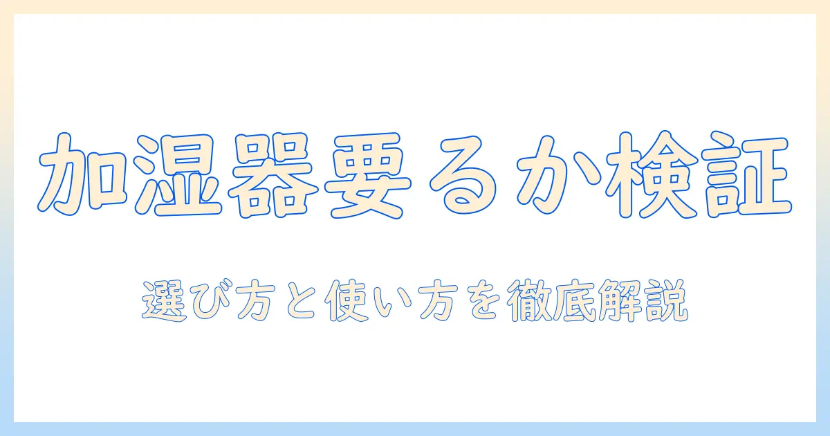 加湿器は本当に要らないのか？要らないと感じる人が知っておくべき選び方と使い方