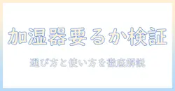 加湿器は本当に要らないのか？要らないと感じる人が知っておくべき選び方と使い方