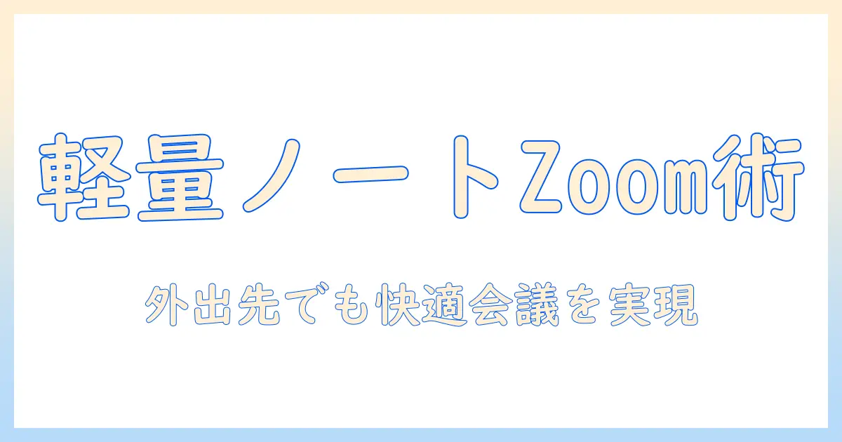 ノートパソコンをライトに選ぶときの zoom 活用術:外出先でも快適なオンライン会議を実現