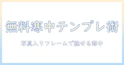 寒中見舞いを無料テンプレートと写真入りフレームで作成する方法｜見舞い用テンプレ活用術