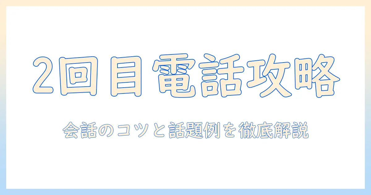 マッチングアプリ 電話 2 回目 何話す: 2回目の電話を成功させる会話のコツと話題例