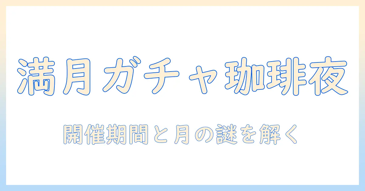 満月の夜に訪れる珈琲の店で楽しむガチャガチャ、いつまで楽しめるのか徹底解説