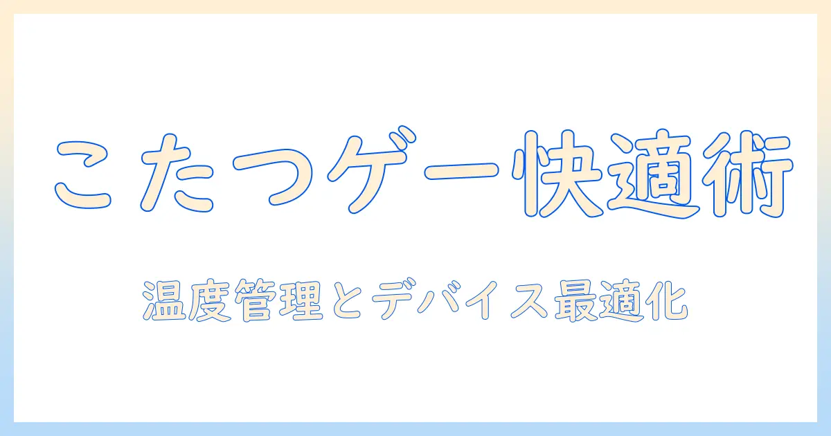 コタツでゲームを快適に楽しむための基礎知識と冬のリビング活用術