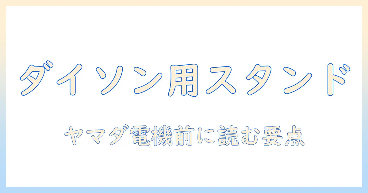 ダイソン 掃除機 の スタンド選び ヤマダ電機で購入する前に知っておくべきポイント