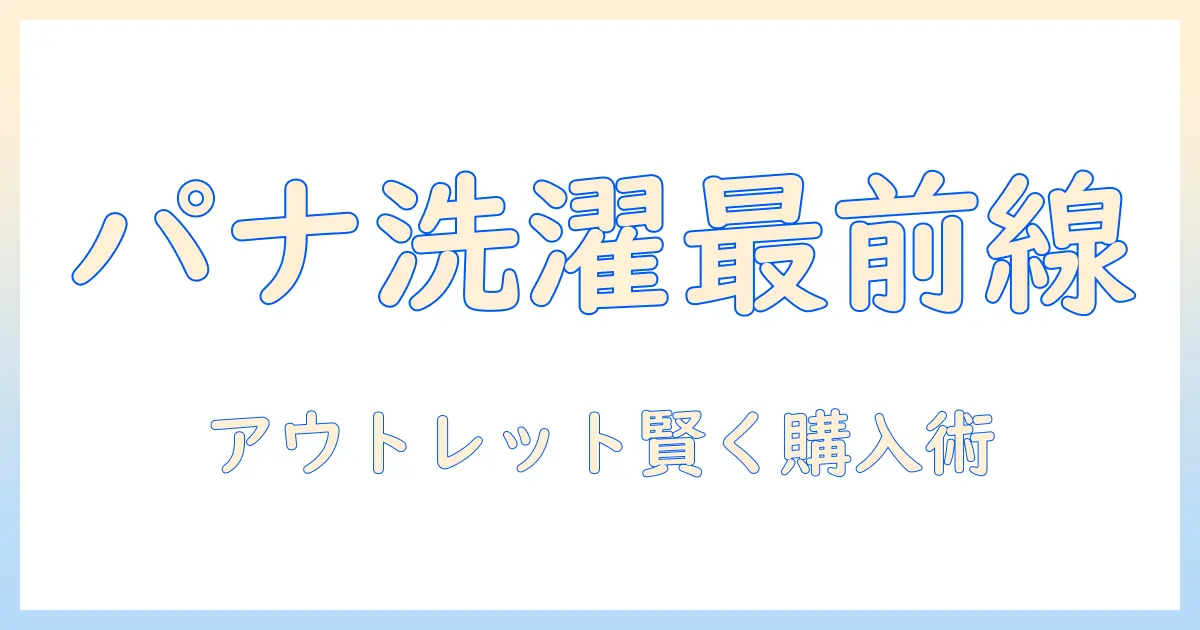 パナソニック 洗濯機 ドラム アウトレット徹底ガイド:賢く選ぶポイントと購入術