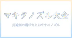 マキタ 掃除機 ノズル 種類を徹底解説｜用途別の選び方とおすすめノズル一覧