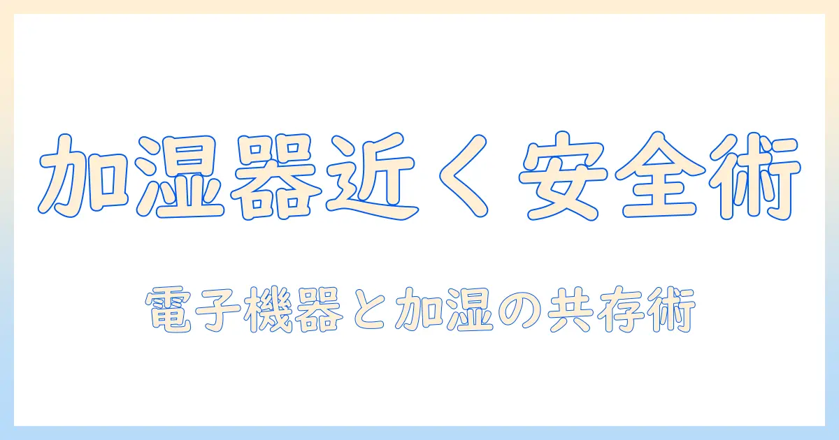加湿器を電子機器の近くで使用する際の安全対策と注意点