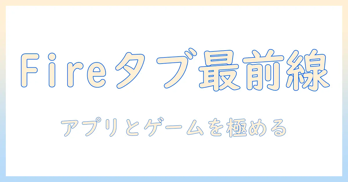 fireタブレットで使えるアプリとゲームのおすすめガイド
