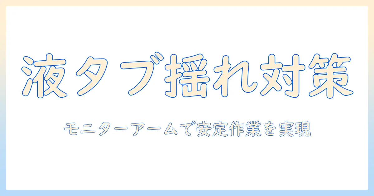 液タブの揺れを抑える!モニターアーム選びと設置のコツで作業を快適に