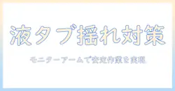 液タブの揺れを抑える!モニターアーム選びと設置のコツで作業を快適に