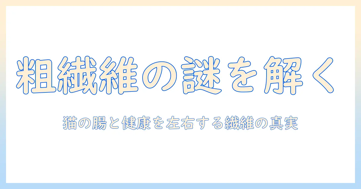 キャットフードの粗繊維とは何かを徹底解説:猫の健康を左右するポイント