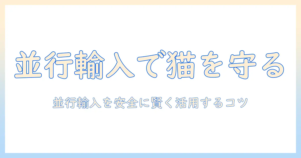 キャットフードと並行輸入を賢く活用する方法｜安全性とコストを両立させるポイント
