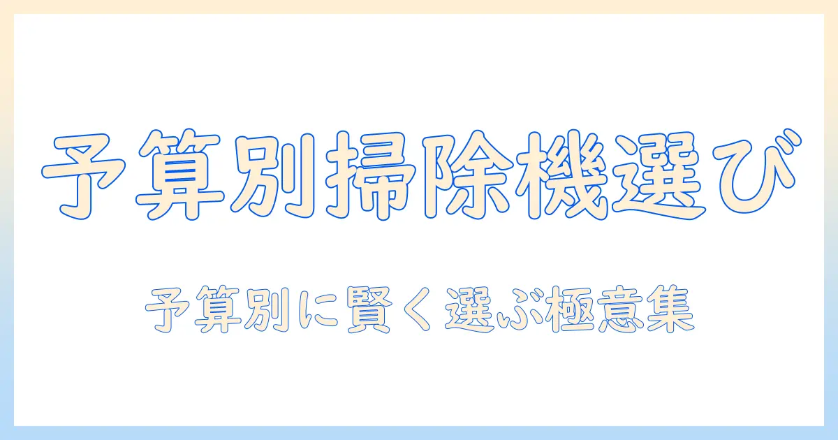 掃除機はいくら出すべき？予算別の選び方とおすすめモデルを徹底解説