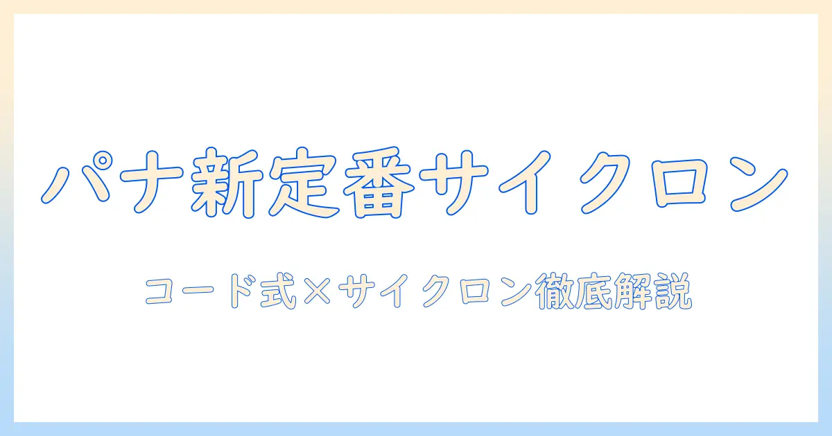 掃除機の新定番！サイクロン搭載のコード式パナソニックを徹底解説・特徴と選び方