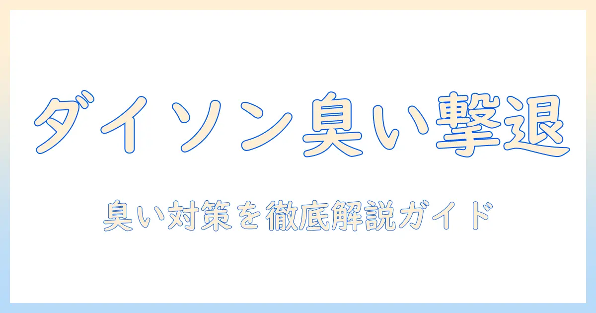 ダイソンの掃除機で臭い消しを実現する方法｜選び方と使い方ガイド