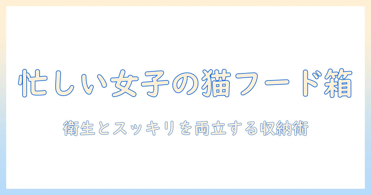 キャットフードの収納ボックス術：忙しい女性会社員が実践する衛生的でスッキリ片付く収納アイデア