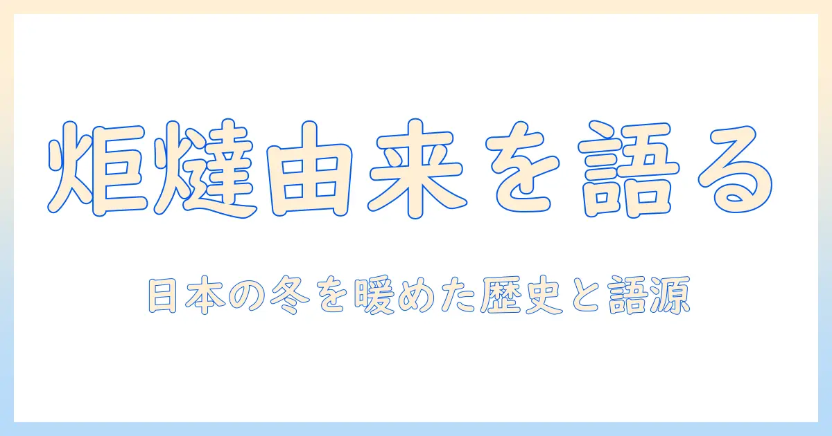 炬燵の由来を解説：日本の伝統暖房の歴史と語源