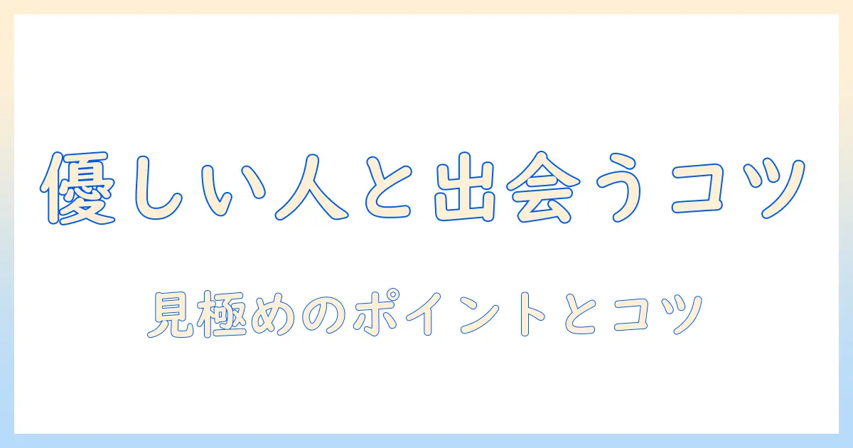 マッチングアプリ 性格 優しい人と出会うコツと見極め方