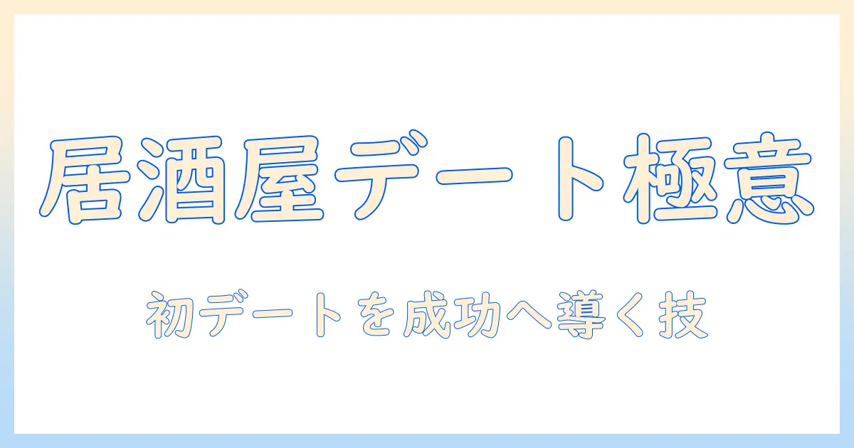 マッチングアプリ 最初のデート 居酒屋で成功させるための実践ガイド