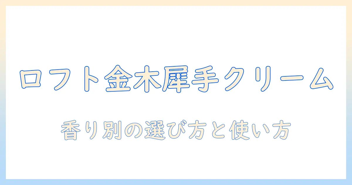 ハンドクリームで楽しむ金木犀の香りをロフトで探す!おすすめ&選び方ガイド