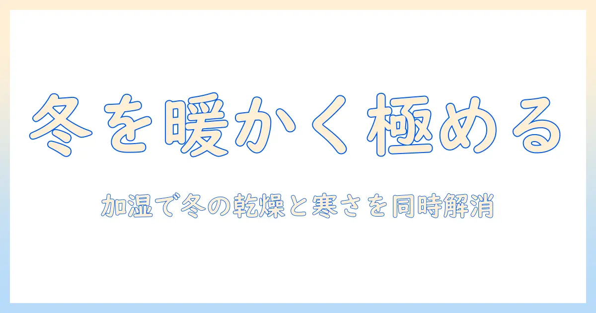 加湿器 冬 暖かいを実現する完全ガイド：冬の乾燥と寒さを同時に解決する使い方と選び方