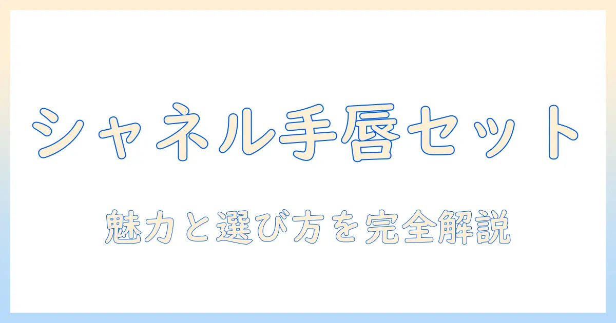 シャネルのハンドクリームとリップのセットを徹底解説｜魅力と選び方、2024年最新版