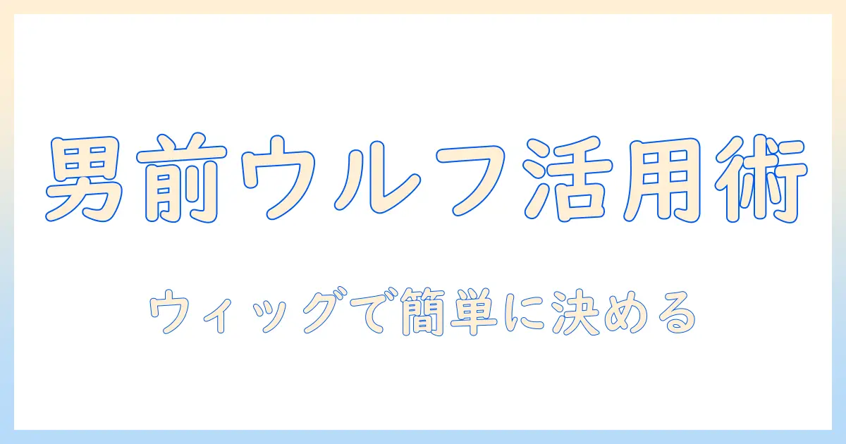 メンズ向けウルフカットを叶えるウィッグ活用ガイド