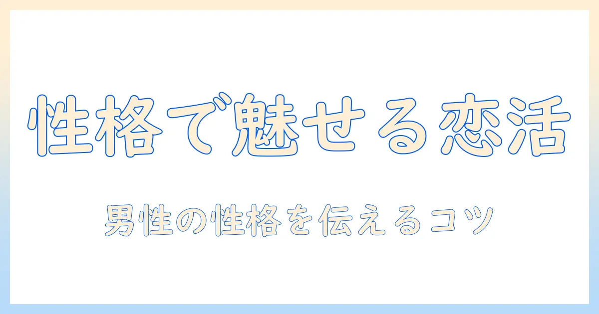 マッチングアプリ プロフィール 男 性格を伝えるコツ：男性の性格を活かしたプロフィール作成ガイド