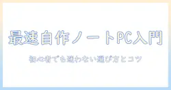 ノートパソコンを自作キットで作る入門ガイド：初心者にも分かる選び方と組み立てのコツ