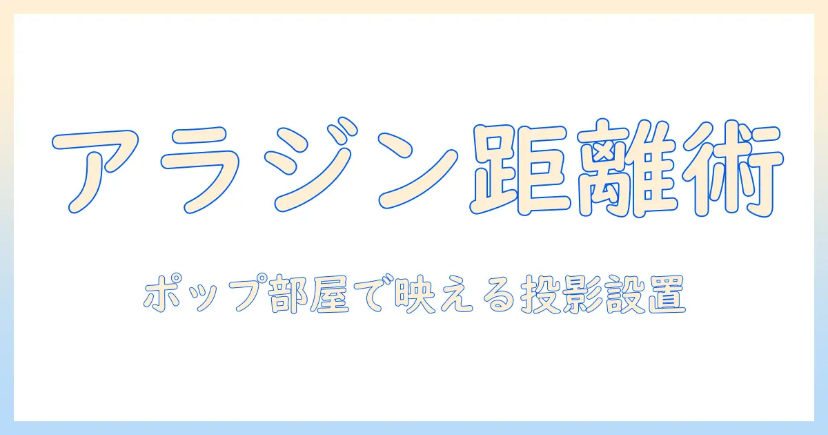 ポップなインテリアで作る アラジン風プロジェクターの距離と設置術