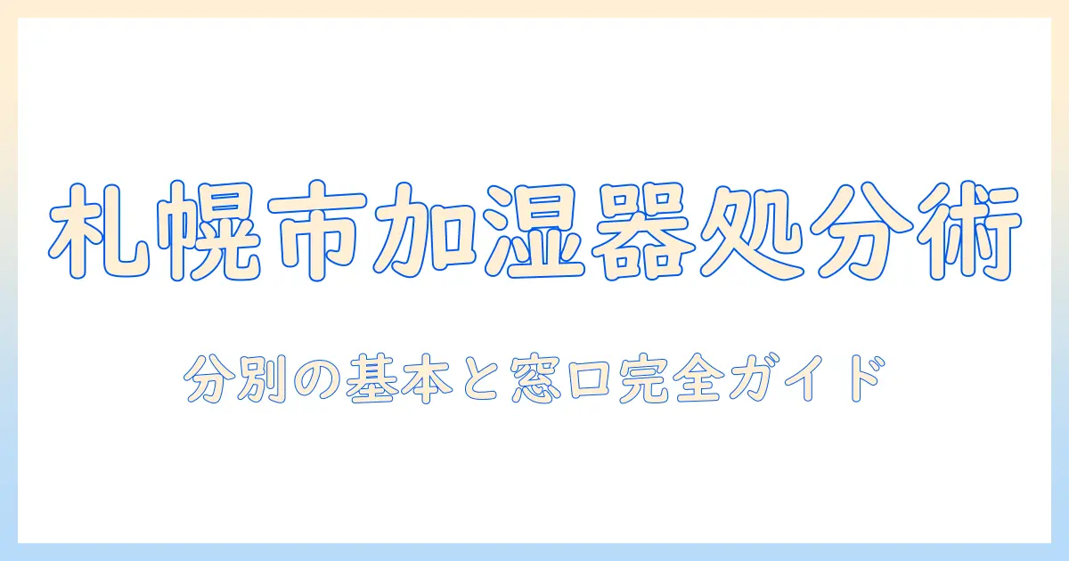 札幌市で加湿器のゴミを正しく処分する方法と分別のポイント