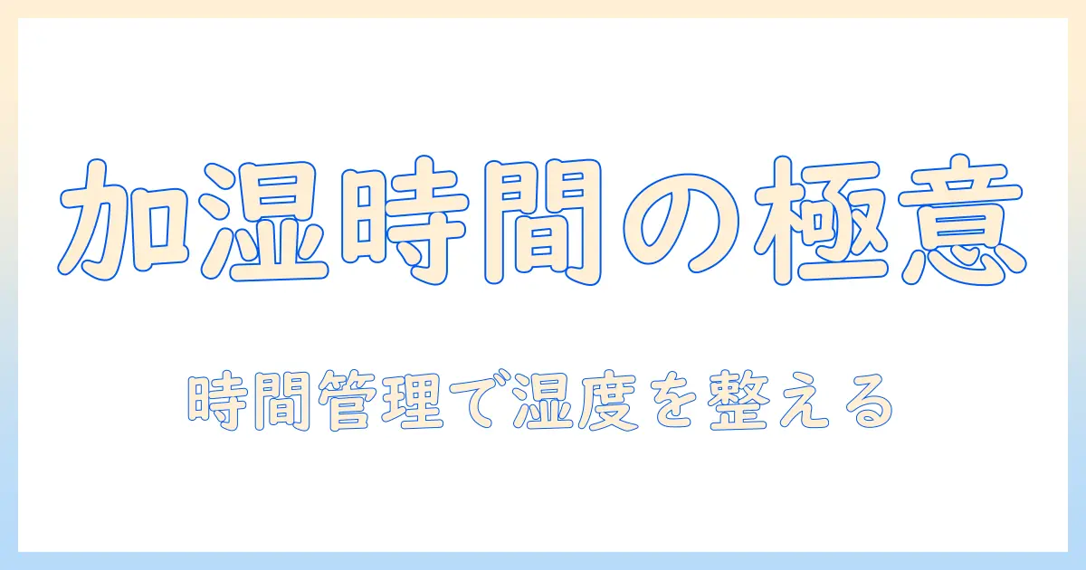 加湿器の時間と目安を徹底解説：快適な湿度を保つための実践ガイド