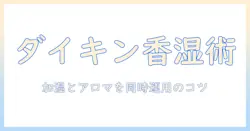 ダイキンの空気清浄機で加湿器とアロマを活用する方法｜快適空間づくりのポイント