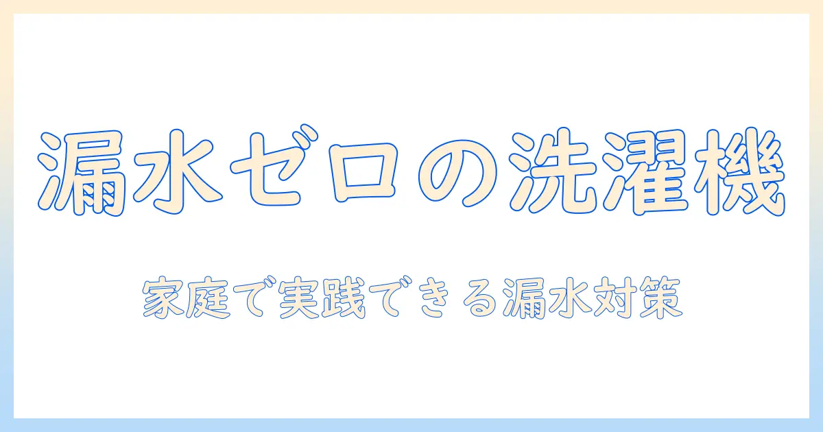 洗濯機の漏水防止完全ガイド:家庭で実践できる予防対策とトラブル回避のポイント