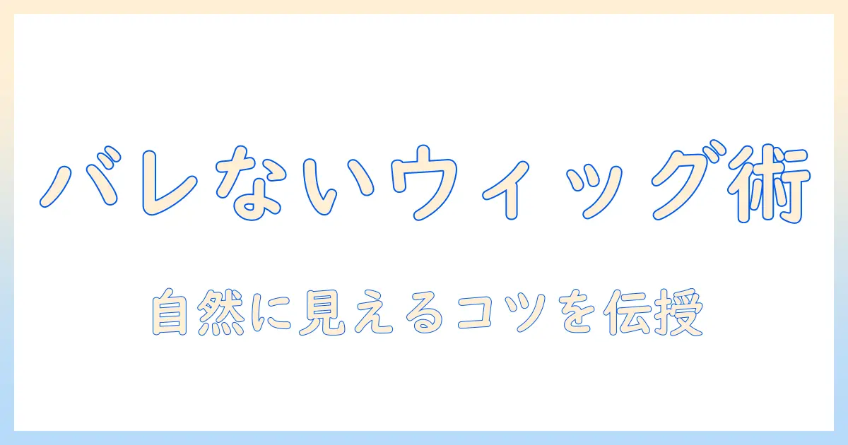 ウィッグでバレないヘアアレンジ術: 自然に見せるコツと選び方