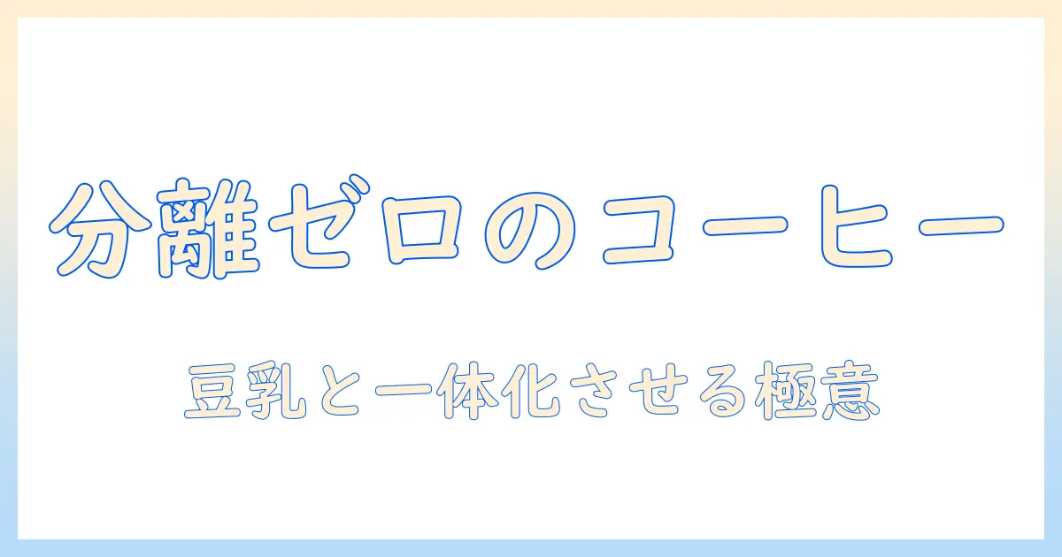 コーヒーと豆乳の分離しない方法を徹底解説｜美味しく仕上げるコツとレシピ